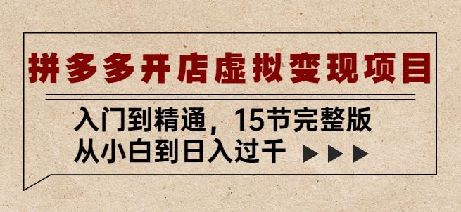 拼多多开店虚拟变现项目：入门到精通，从小白到日入过千（15节完整版）-靠谱项目库