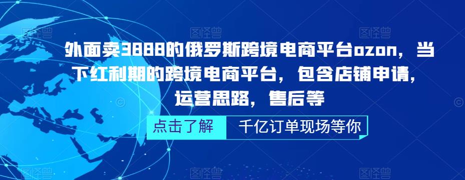 外面卖3888的俄罗斯跨境电商平台ozon运营，当下红利期的跨境电商平台，包含店铺申请，运营思路，售后等-靠谱项目库