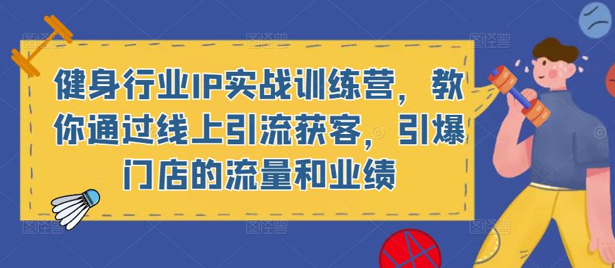 健身行业IP实战训练营，教你通过线上引流获客，引爆门店的流量和业绩-靠谱项目库