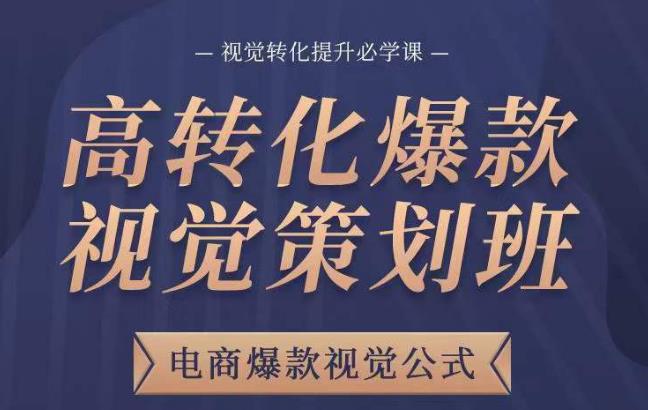 高转化爆款视觉策划班，电商爆款视觉公式，视觉转化提升必学课-靠谱项目库