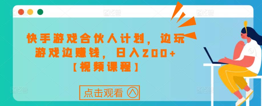 快手游戏合伙人计划项目，边玩游戏边赚钱，日入200+【视频课程】-靠谱项目库