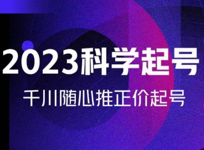 金龙2023科学起号，千川随心推投放实战课，千川随心推正价起号-靠谱项目库