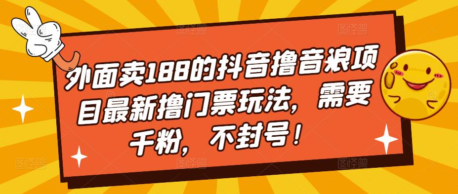 外面卖188的抖音撸音浪项目最新撸门票玩法，需要千粉，不封号！-靠谱项目库
