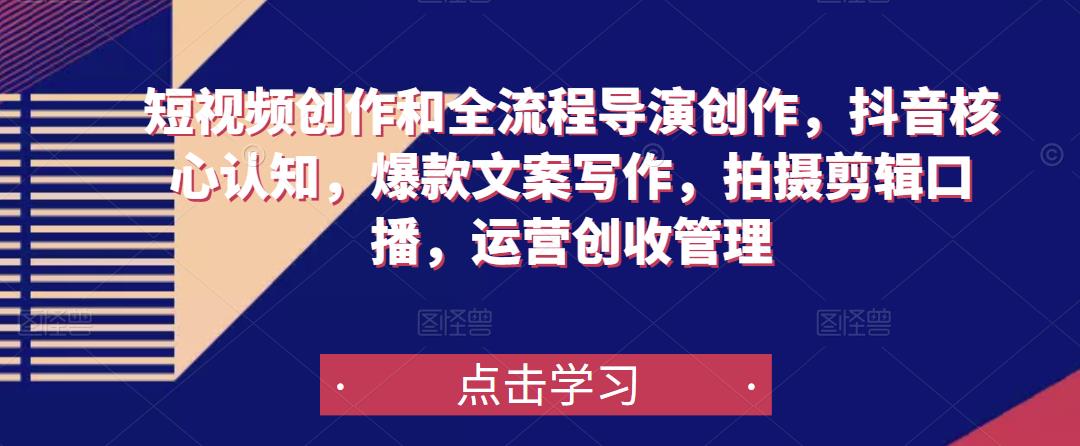 短视频创作和全流程导演创作，抖音核心认知，爆款文案写作，拍摄剪辑口播，运营创收管理-靠谱项目库