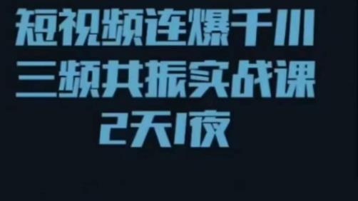 短视频连爆千川三频共振实战课，针对千川如何投放，视频如何打爆专门讲解-靠谱项目库