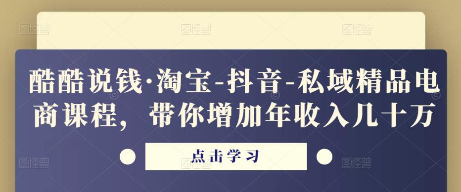 酷酷说钱·淘宝-抖音-私域精品‬电商课程，带你增加年收入几十万-靠谱项目库