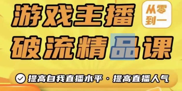 游戏主播破流精品课，从零到一提升直播间人气，提高自我直播水平，提高直播人气-靠谱项目库