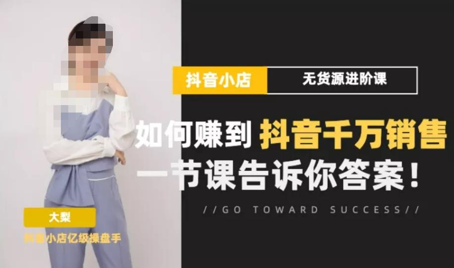 梨子会·抖店无货源进阶冲刺课，如何赚到抖音千万销售，这套课程会告诉你答案-靠谱项目库
