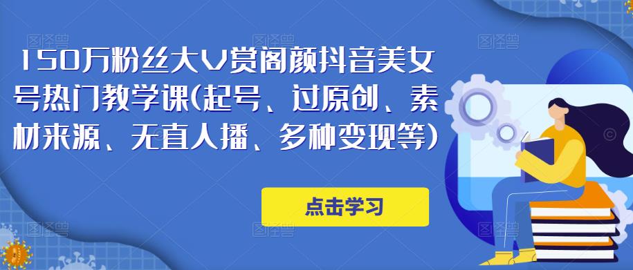 150万粉丝大V赏阁颜抖音美女号热门剪辑课(起号、过原创、素材来源、无直人‬播、多种变现等)-靠谱项目库