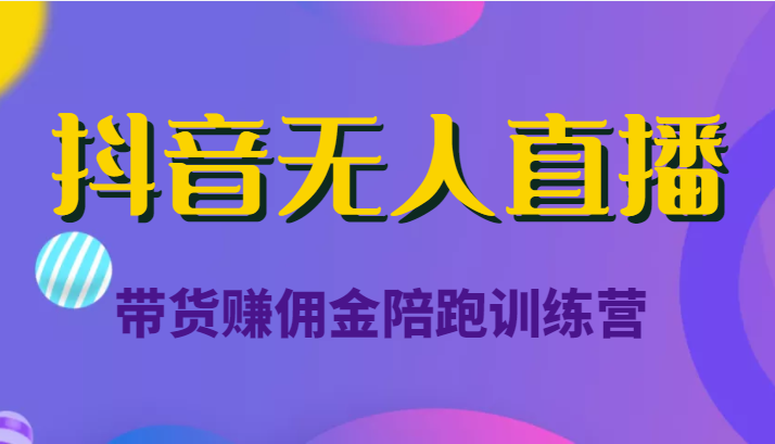 抖音无人直播带货赚佣金陪跑训练营（价值6980元）-靠谱项目库