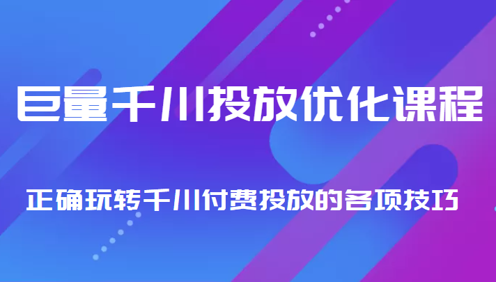 巨量千川投放优化课程 正确玩转千川付费投放的各项技巧-靠谱项目库