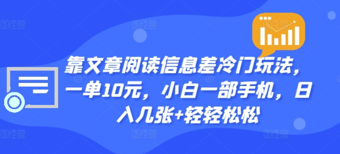 靠文章阅读信息差冷门玩法，一单十元，轻松做到日入2000+-靠谱项目库