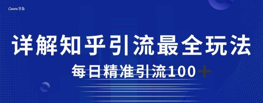 详解知乎引流最全玩法，每日精准引流100+【揭秘】-靠谱项目库