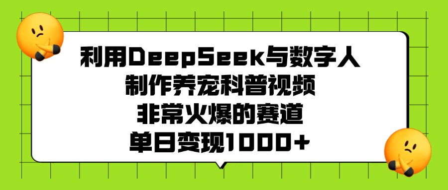 利用DeepSeek，与数字人，制作养宠科普视频，非常火爆的赛道，单日变现1000+-靠谱项目库