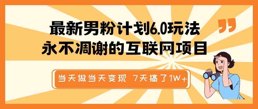最新男粉计划6.0玩法，永不凋谢的互联网项目 当天做当天变现，视频包原创，7天搞了1W+-靠谱项目库