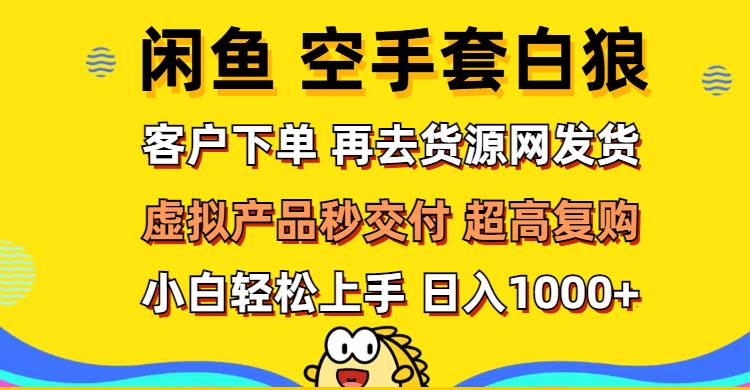 （12334期）闲鱼空手套白狼 客户下单 再去货源网发货 秒交付 高复购 轻松上手 日入…-靠谱项目库
