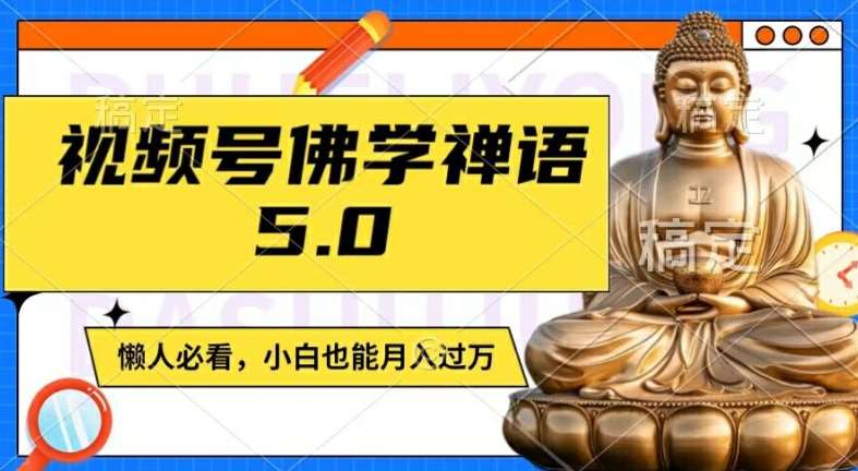 视频号佛学禅语5.0，纯原创视频，每天1-2小时，保底月入过W，适合宝妈、上班族、大学生【揭秘】-靠谱项目库