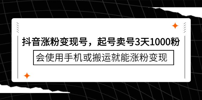 抖音涨粉变现号，起号卖号3天千粉，会使用手机或搬运就能涨粉变现-靠谱项目库