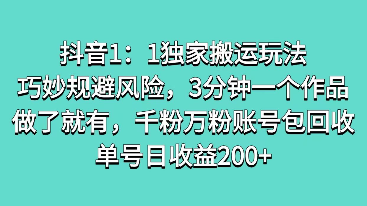 抖音1：1独家搬运玩法，巧妙规避风险，3分钟一个作品，做了就有，千粉万粉账号包回收，单号日收益200+-靠谱项目库