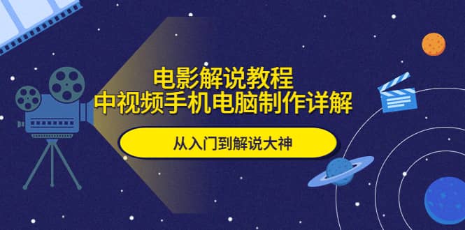 电影解说教程，中视频手机电脑制作详解，从入门到解说大神-靠谱项目库