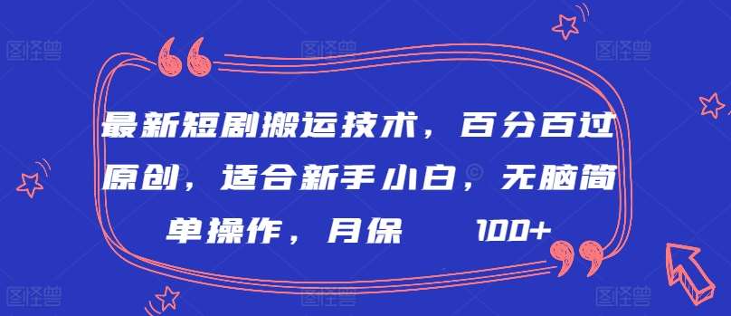 最新短剧搬运技术，百分百过原创，适合新手小白，无脑简单操作，月保底2000+【揭秘】-靠谱项目库
