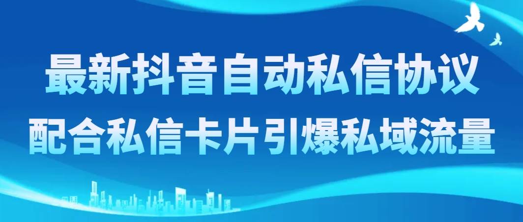 （8284期）最新抖音自动私信协议，配合私信卡片引爆私域流量-靠谱项目库