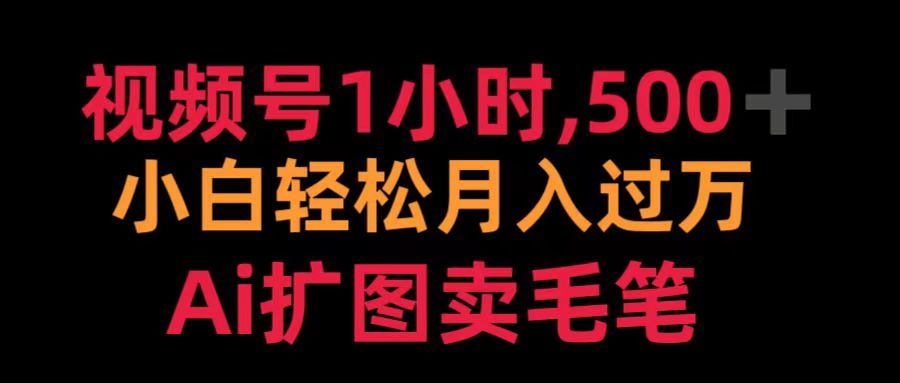 视频号1小时，500＋ 小白轻松月入过万 Ai扩图卖毛笔-靠谱项目库