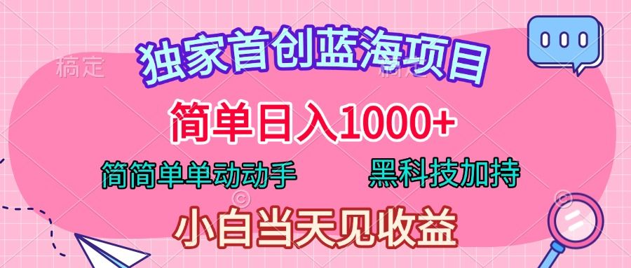 独家首创蓝海项目，简单日入1000+，简简单单动动手，黑科技加持，小白当天见收益-靠谱项目库