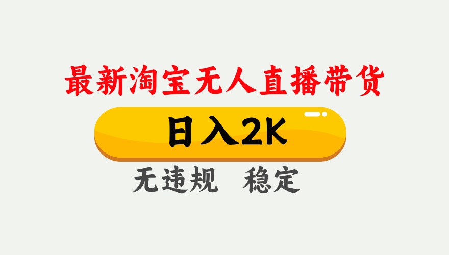 淘宝无人直播【最新】，日入2K，独家技术，无违规无封号，可矩阵，长期稳定【揭秘】-靠谱项目库