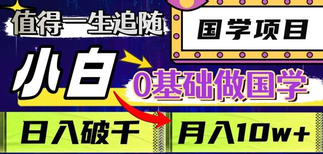 值得一生追随的国学项目，长期饭票，小白也可0基础做国学，日入3000，月入10W+【揭秘】-靠谱项目库