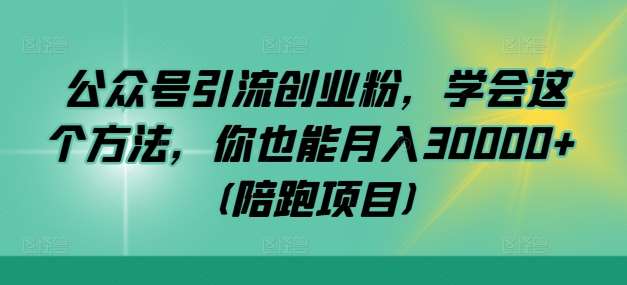 公众号引流创业粉，学会这个方法，你也能月入30000+ (陪跑项目)-靠谱项目库