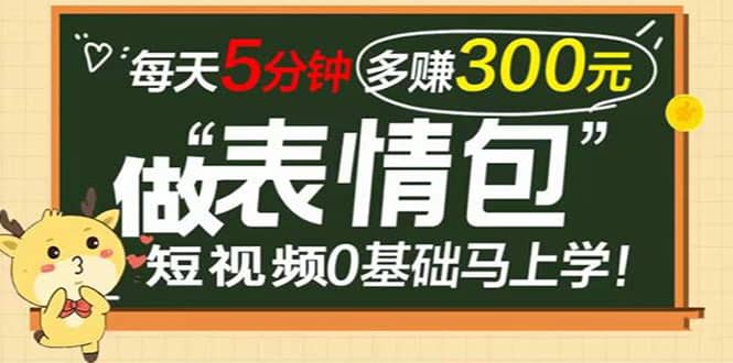 表情包短视频变现项目，短视频0基础马上学，每天5分钟多赚300元-靠谱项目库