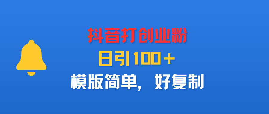抖音打创业粉，日引100＋，模版简单，好复制-靠谱项目库