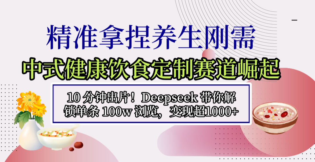 中式健康饮食定制赛道崛起，10 分钟出片！Deepseek 带你解锁单条 100w 浏览，变现超 1000+-靠谱项目库
