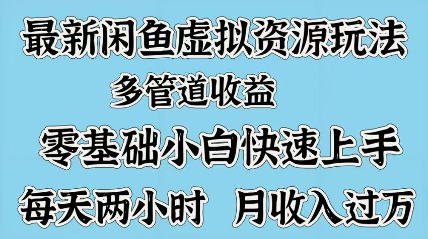 最新咸鱼虚拟资源玩法，多管道收益，零基础小白快速上手，每天两小时月收入过万-靠谱项目库