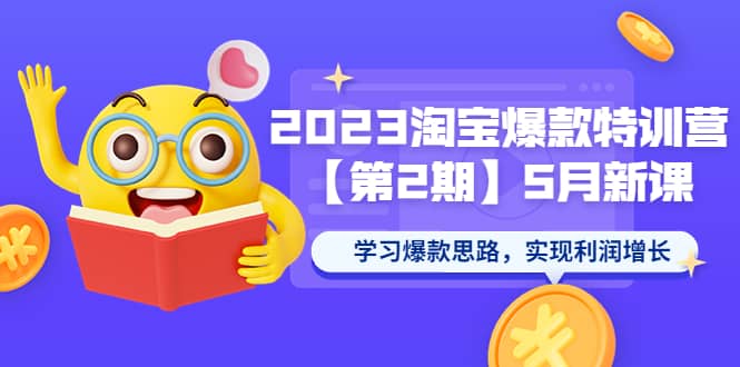 2023淘宝爆款特训营【第2期】5月新课 学习爆款思路，实现利润增长-靠谱项目库