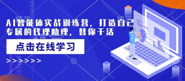 AI智能体实战训练营，打造自己专属的代理助理，替你干活-靠谱项目库