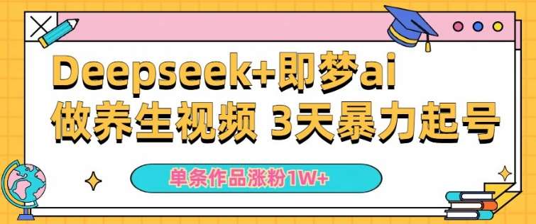 小白用DeepSeek+即梦做ai养生视频，一条作品涨粉5万+，单日收益多张-靠谱项目库