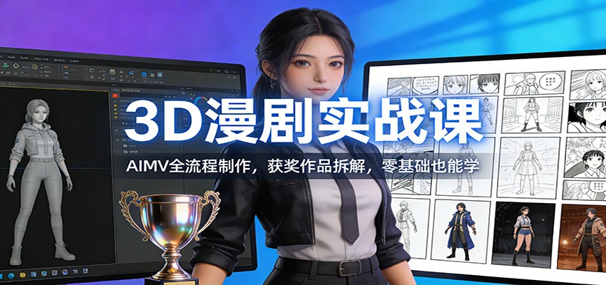 3D漫剧实战课：AIMV全流程制作，获奖作品拆解，零基础也能学-靠谱项目库