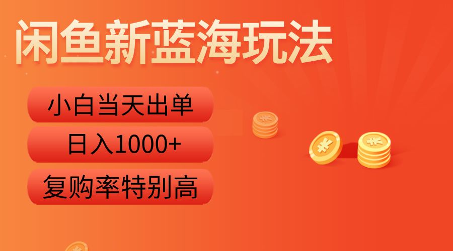闲鱼新蓝海玩法，小白当天出单，复购率特别高，日入1000+-靠谱项目库