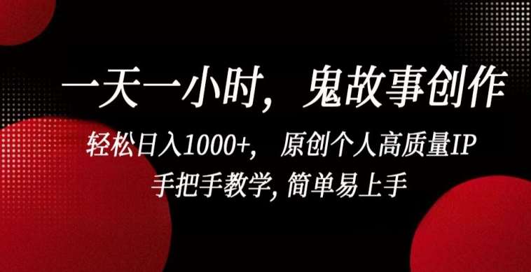 一天一小时，鬼故事创作， 轻松日入1000+， 原创个人高质量IP，手把手教学, 简单易上手【揭秘】-靠谱项目库