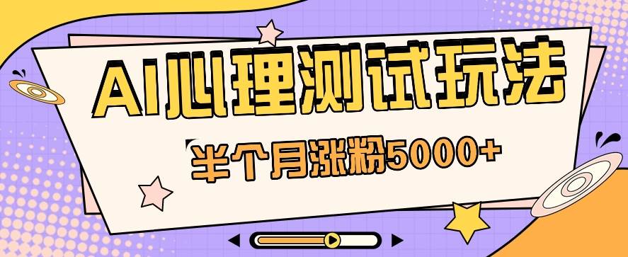 黑马赛道AI心理测试副业思路，半个月涨粉5000+！【视频教程+软件】-靠谱项目库