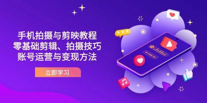 抖音手机拍摄与剪映教程：零基础剪辑、拍摄技巧到账号运营与变现方法-靠谱项目库