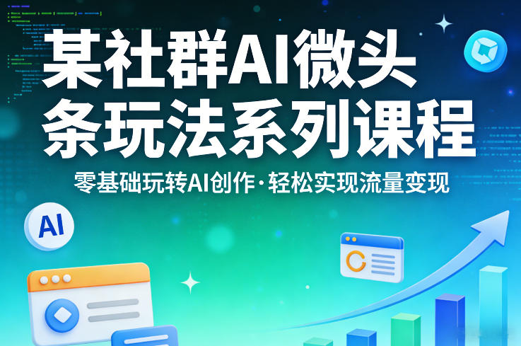 某社群的AI微头条玩法系列课程，零基础玩转AI创作，轻松实现流量变现-靠谱项目库