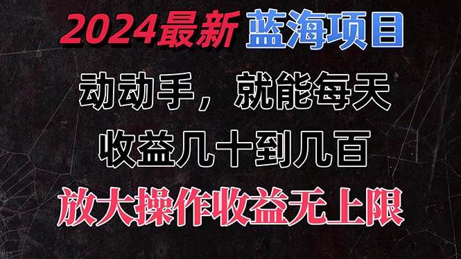 有手就行的2024全新蓝海项目，每天1小时收益几十到几百，可放大操作收...-靠谱项目库