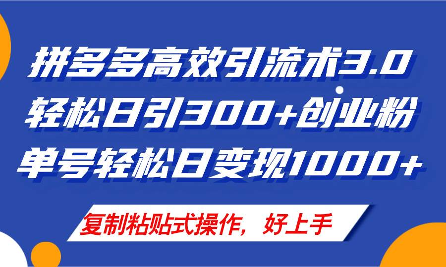 拼多多店铺引流技术3.0，日引300+付费创业粉，单号轻松日变现1000+-靠谱项目库