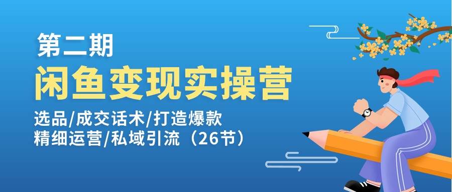 （11305期）闲鱼变现实操训练营第2期：选品/成交话术/打造爆款/精细运营/私域引流-靠谱项目库