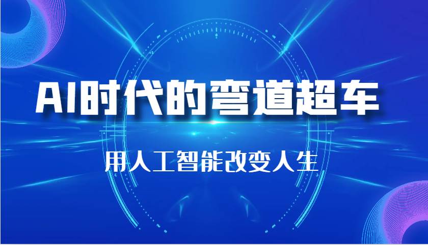 AI时代的弯道超车：用人工智能改变人生（29节课）-靠谱项目库
