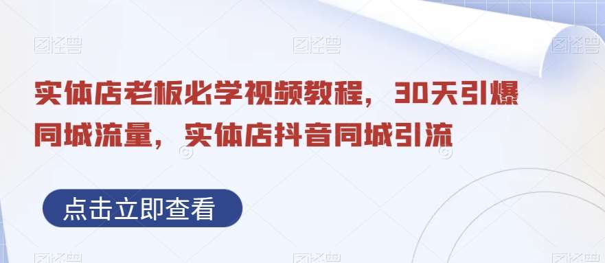 实体店老板必学视频教程，30天引爆同城流量，实体店抖音同城引流-靠谱项目库