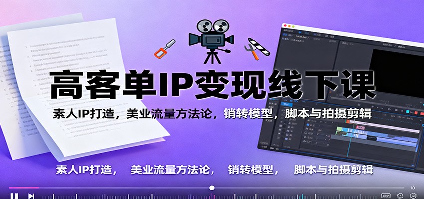 高客单IP变现线下大课：素人IP打造，美业流量方法论，销转模型，脚本与拍摄剪辑-靠谱项目库